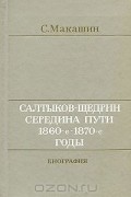 Сергей Макашин - Салтыков-Щедрин. Середина пути. 1860-е - 1870-е годы. Биография