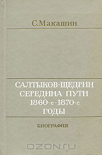 Сергей Макашин - Салтыков-Щедрин. Середина пути. 1860-е - 1870-е годы. Биография