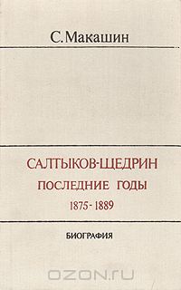 Сергей Макашин - Салтыков-Щедрин. Последние годы. 1875-1889. Биография