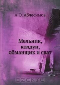 Александр Аблесимов - Мельник, колдун, обманщик и сват