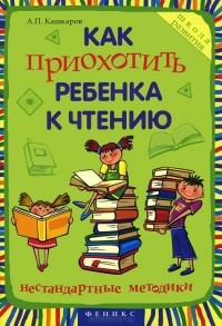 Андрей Кашкаров - Как приохотить ребенка к чтению. Нестандартные методики