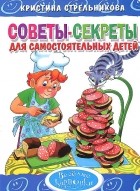 Кристина Стрельникова - Советы-секреты для самостоятельных детей