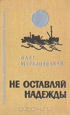 Олег Щербановский - Не оставляй надежды