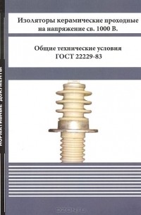  - Изоляторы керамические проходные на напряжение св. 1000 В. Общие технические условия. ГОСТ 22229-83