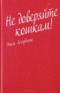 Жиль Легардинье - Не доверяйте кошкам!