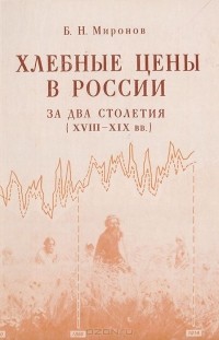Борис Миронов - Хлебные цены в России за два столетия (XVIII - XIX вв.)