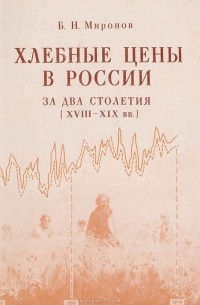 Борис Миронов - Хлебные цены в России за два столетия (XVIII - XIX вв.)