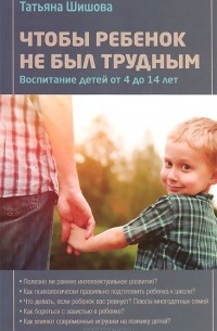 Татьяна Шишова - Чтобы ребенок не был трудным. Воспитание детей от 4 до 14 лет