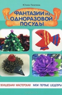 Юлия Ленгина - Фантазии из одноразовой посуды