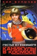 Кир Булычёв - Гостья из будущего. Каникулы в космосе (сборник)