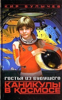 Кир Булычёв - Гостья из будущего. Каникулы в космосе (сборник)