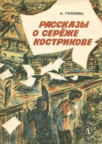 Антонина Голубева - Рассказы о Сереже Кострикове