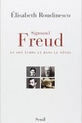 Elisabeth Roudinesco - Sigmund Freud, en son temps et dans le nôtre