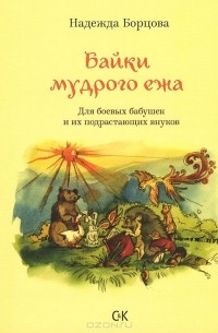 Надежда Борцова - Байки мудрого ежа. Для боевых бабушек и их подрастающих внуков