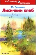 Михаил Пришвин - Лисичкин хлеб (сборник)