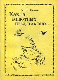 Алексей Иванов - Как я животных представляю…