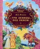 Александр Пушкин - Три девицы под окном... (сборник)