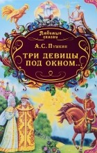 Александр Пушкин - Три девицы под окном... (сборник)