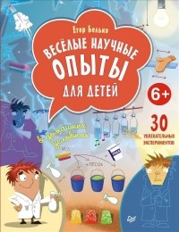 Егор Белько - Веселые научные опыты для детей. 30 увлекательных экспериментов в домашних условиях
