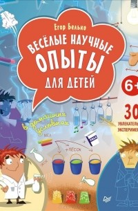 Егор Белько - Веселые научные опыты для детей. 30 увлекательных экспериментов в домашних условиях