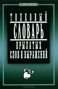 А. Кирсанова - Толковый словарь крылатых слов и выражений