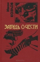 Иван Козлов - Забудь о чести (сборник)