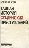 Александр Орлов - Тайная история сталинских преступлений