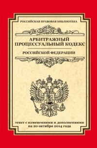  - Арбитражный процессуальный кодекс Российской Федерации: текст с изм. и доп. на 20 октября 2014 г.
