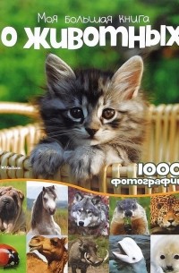  - Моя большая книга о животных. 1000 фотографий. Энциклопедия