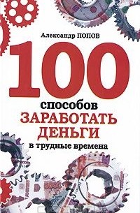 Александр Попов - 100 способов заработать деньги в трудные времена