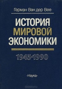 Герман Ван дер Вее - История мировой экономики. 1945 - 1990