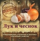  - Лук и чеснок. Выращивание. Хранение и заготовка. Целебные свойства