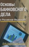  - Основы банковского дела в Российской Федерации. Для студентов вузов
