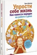 Эрин Доланд - Упрости себе жизнь. Как навести порядок на работе и дома