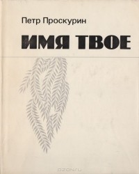 Пётр Проскурин - Имя твое
