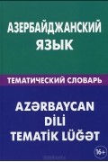 Айдын Аскеров - Азербайджанский язык. Тематический словарь