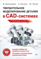  - Твердотельное моделирование деталей в САD-системах. AutoCAD, КОМПАС-3D, SolidWorks, Inventor, Creo