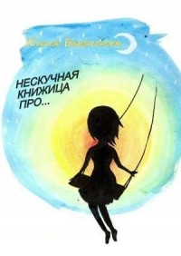 Бекенская Юлия - Нескучная книжица про… (сборник)
