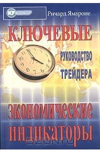 Ричард Э. Ямароне - Ключевые экономические индикаторы: руководство трейдера