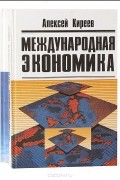 Алексей Киреев - Международная экономика (комплект из 2 книг)