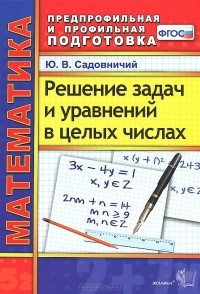 Юрий Садовничий - Математика. Решение задач и уравнений в целых числах