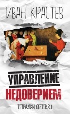 Иван Крастев - Управление недоверием