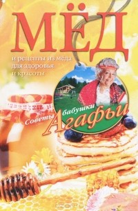 Агафья Звонарева - Мед. Рецепты из меда для здоровья и красоты