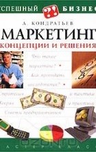 Андрей Кондратьев - Маркетинг. Концепции и решения