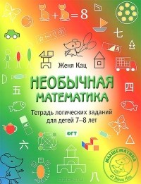 Евгения Кац - Необычная математика. Тетрадь логических заданий для детей 7-8 лет