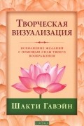 Шакти Гавэйн - Творческая визуализация. Исполнение желаний с помощью силы твоего воображения