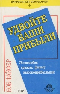 Боб Файфер - Удвойте ваши прибыли. 78  способов сделать фирму высокоприбыльной