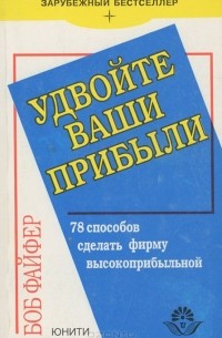 Боб Файфер - Удвойте ваши прибыли. 78  способов сделать фирму высокоприбыльной