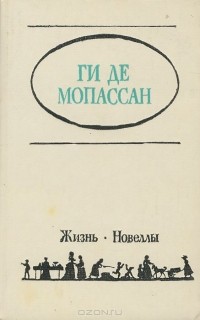 Ги де Мопассан - Жизнь. Новеллы (сборник)