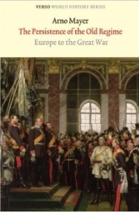 Arno Mayer - The Persistence of the Old Regime: Europe to the Great War